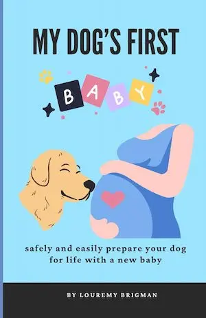 My Dog’s First Baby: safely and easily prepare your dog for life with a new baby