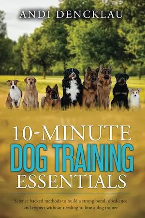 10-Minute Dog Training Essentials: Science backed methods to build a strong bond, obedience and respect without needing to hire a dog trainer